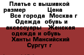 Платье с вышивкой  размер 48, 50 › Цена ­ 4 500 - Все города, Москва г. Одежда, обувь и аксессуары » Женская одежда и обувь   . Ханты-Мансийский,Сургут г.